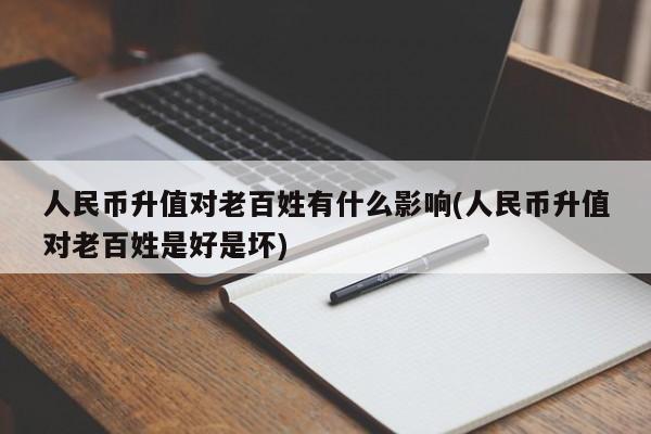 人民币升值对老百姓有什么影响(人民币升值对老百姓是好是坏)