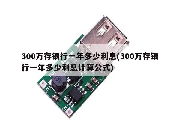 300万存银行一年多少利息(300万存银行一年多少利息计算公式)