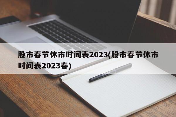 股市春节休市时间表2023(股市春节休市时间表2023春)