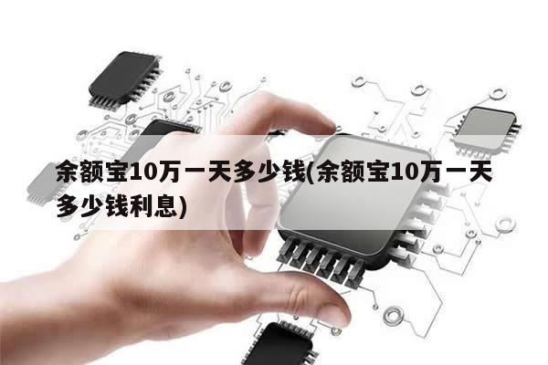 余额宝10万一天多少钱(余额宝10万一天多少钱利息)