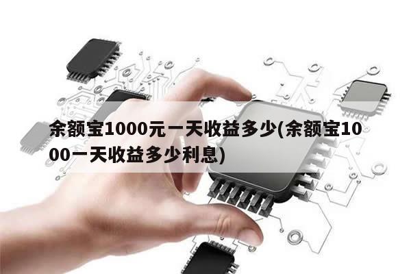 余额宝1000元一天收益多少(余额宝1000一天收益多少利息)