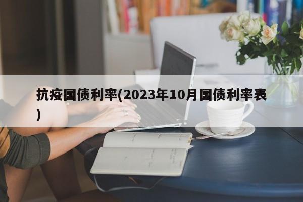 抗疫国债利率(2023年10月国债利率表)