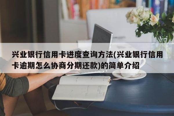 兴业银行信用卡进度查询方法(兴业银行信用卡逾期怎么协商分期还款)的简单介绍