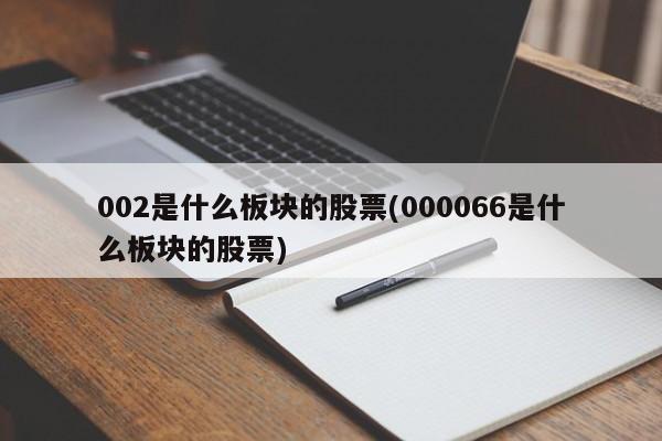 002是什么板块的股票(000066是什么板块的股票)