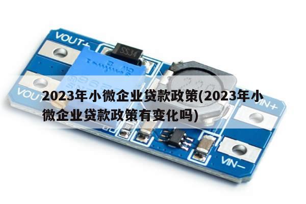 2023年小微企业贷款政策(2023年小微企业贷款政策有变化吗)