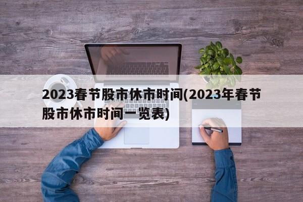 2023春节股市休市时间(2023年春节股市休市时间一览表)