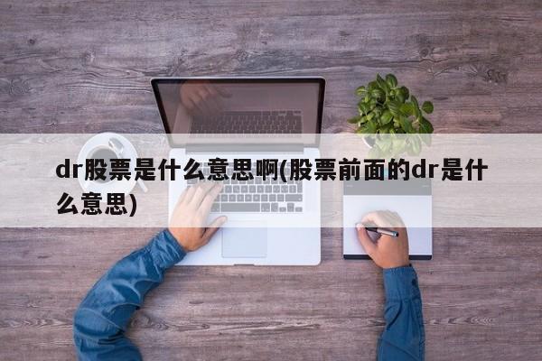 dr股票是什么意思啊(股票前面的dr是什么意思)