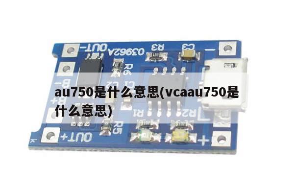 au750是什么意思(vcaau750是什么意思)