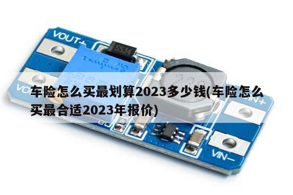 车险怎么买最划算2023多少钱(车险怎么买最合适2023年报价)