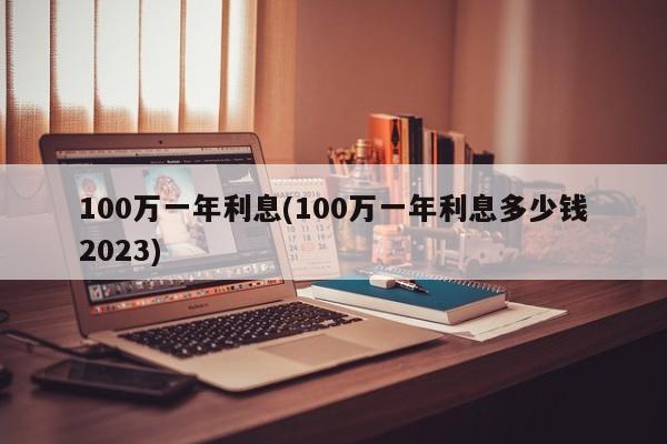 100万一年利息(100万一年利息多少钱2023)