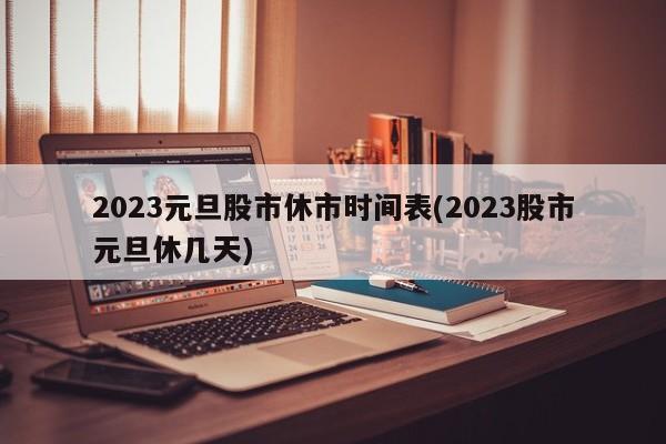 2023元旦股市休市时间表(2023股市元旦休几天)