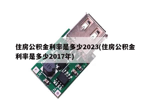 住房公积金利率是多少2023(住房公积金利率是多少2017年)