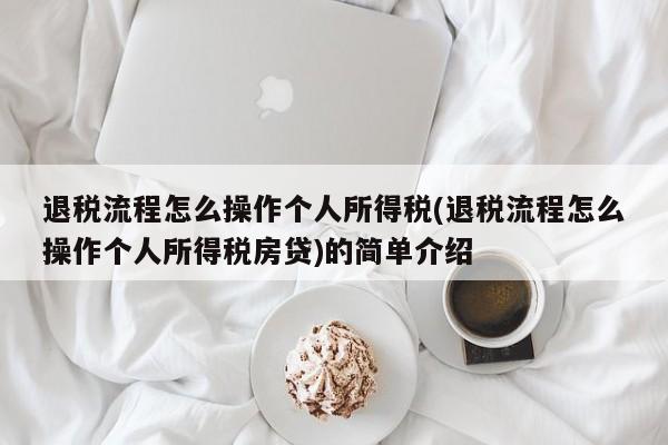 退税流程怎么操作个人所得税(退税流程怎么操作个人所得税房贷)的简单介绍