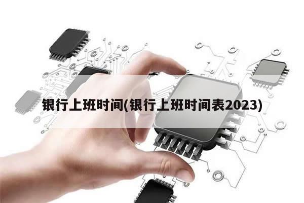 银行上班时间(银行上班时间表2023)