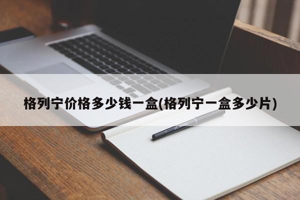 格列宁价格多少钱一盒(格列宁一盒多少片)