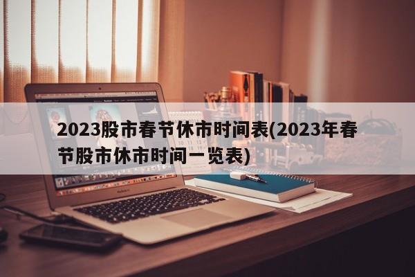 2023股市春节休市时间表(2023年春节股市休市时间一览表)