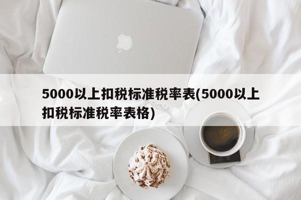 5000以上扣税标准税率表(5000以上扣税标准税率表格)