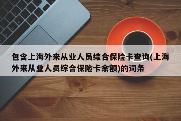 包含上海外来从业人员综合保险卡查询(上海外来从业人员综合保险卡余额)的词条