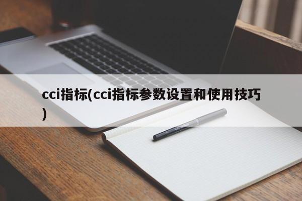 cci指标(cci指标参数设置和使用技巧)