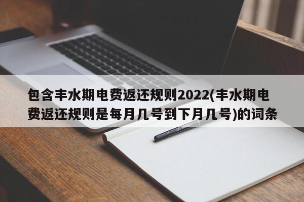 包含丰水期电费返还规则2022(丰水期电费返还规则是每月几号到下月几号)的词条