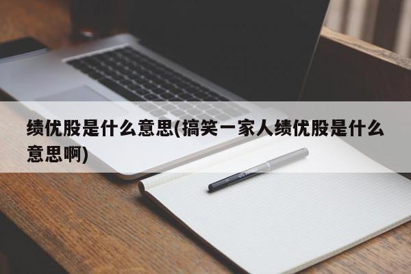 绩优股是什么意思(搞笑一家人绩优股是什么意思啊)