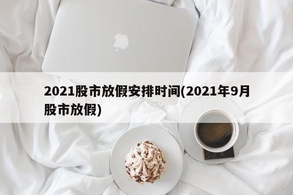 2021股市放假安排时间(2021年9月股市放假)