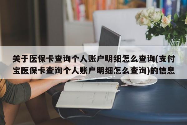 关于医保卡查询个人账户明细怎么查询(支付宝医保卡查询个人账户明细怎么查询)的信息