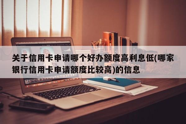 关于信用卡申请哪个好办额度高利息低(哪家银行信用卡申请额度比较高)的信息