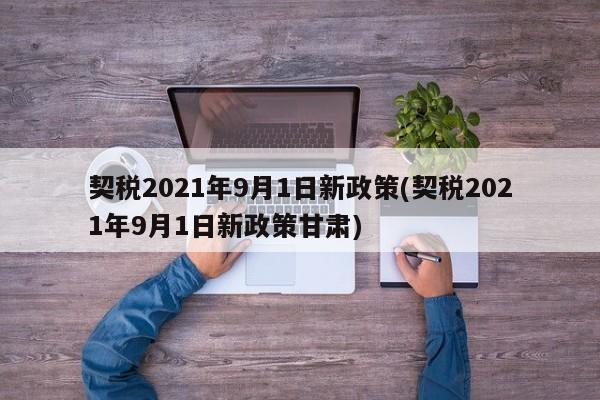 契税2021年9月1日新政策(契税2021年9月1日新政策甘肃)