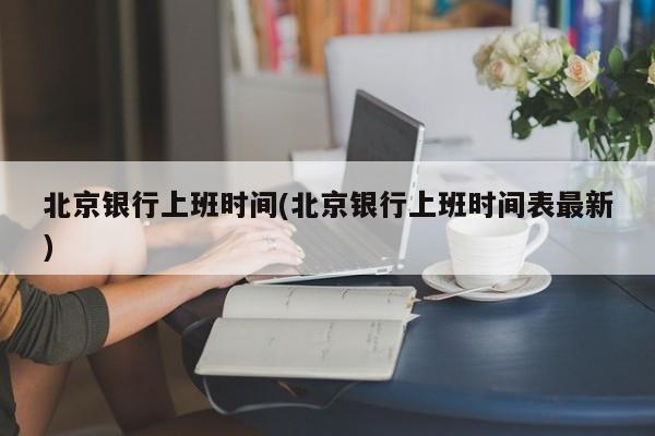 北京银行上班时间(北京银行上班时间表最新)