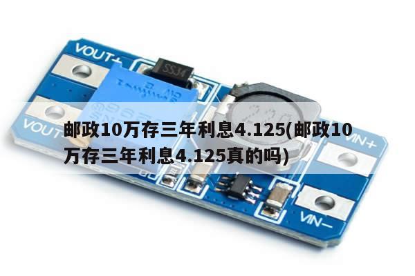 邮政10万存三年利息4.125(邮政10万存三年利息4.125真的吗)