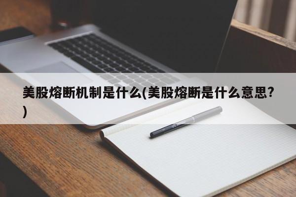 美股熔断机制是什么(美股熔断是什么意思?)